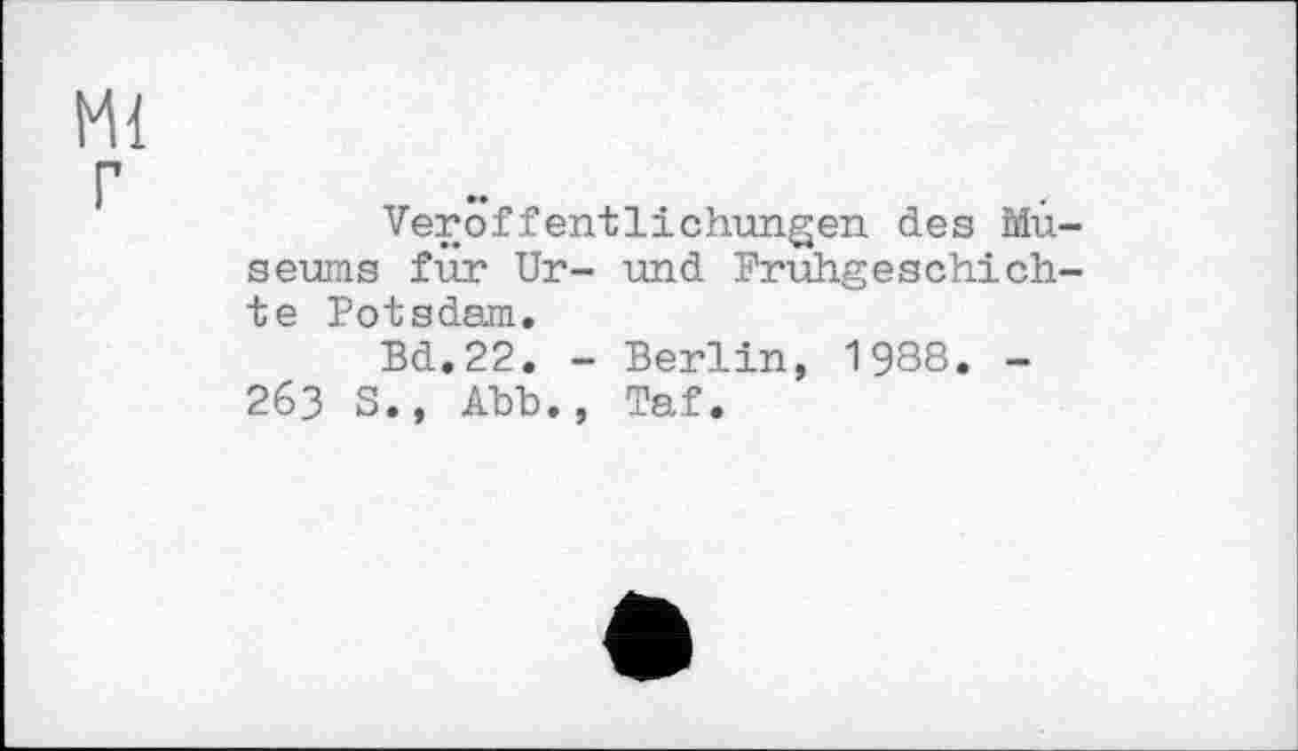 ﻿Ml г
Veröffentlichungen des Museums für Ur- und Frühgeschichte Potsdam.
Bd.22. - Berlin, 1988. -263 S., Abb., Taf.